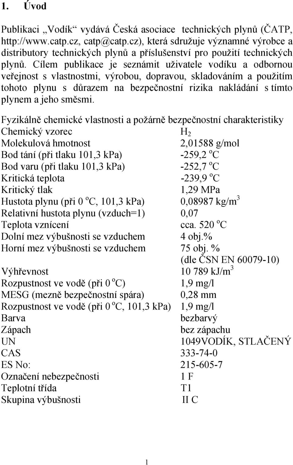 Cílem publikace je seznámit uživatele vodíku a odbornou veřejnost s vlastnostmi, výrobou, dopravou, skladováním a použitím tohoto plynu s důrazem na bezpečnostní rizika nakládání s tímto plynem a