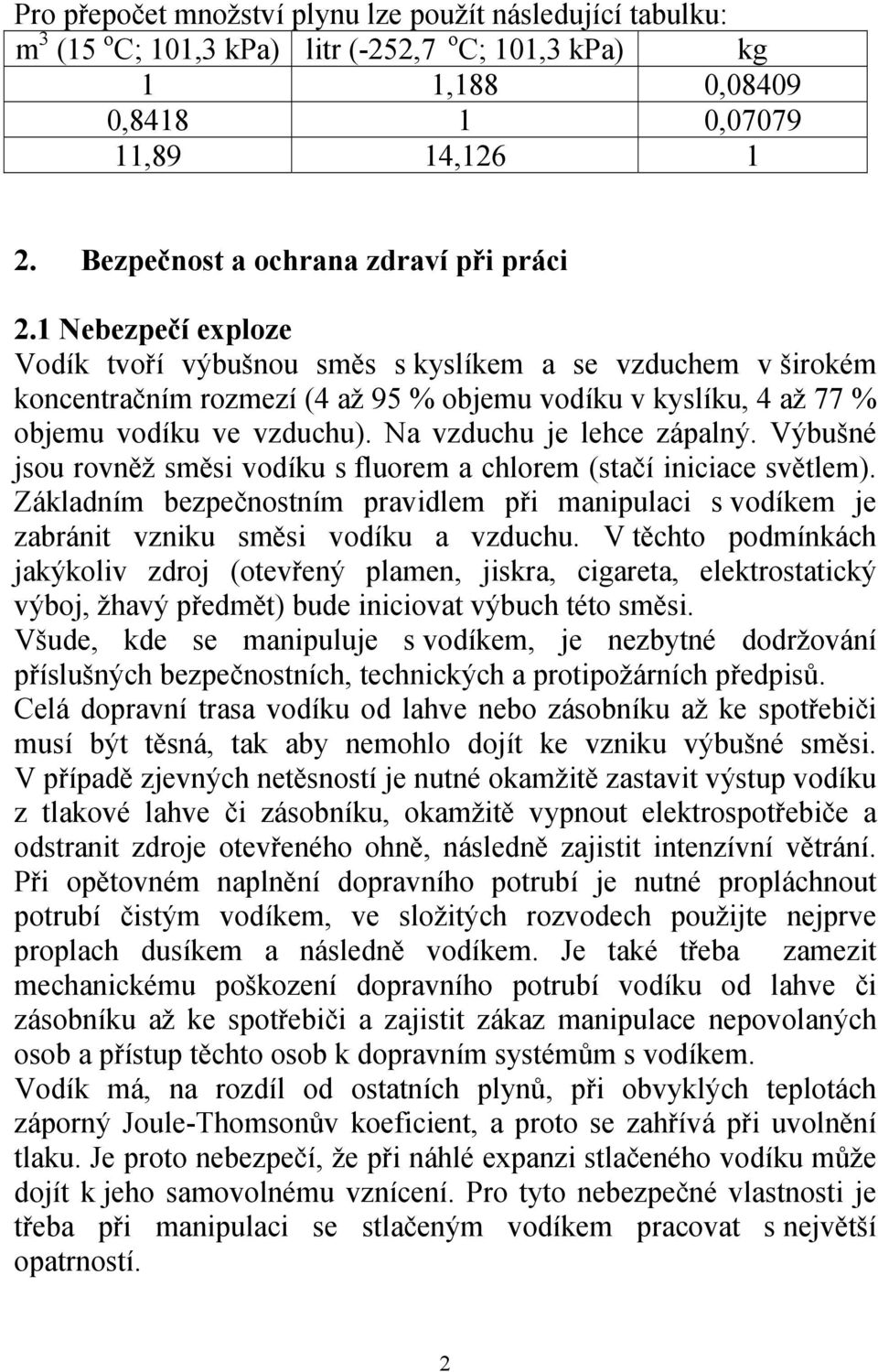 1 Nebezpečí exploze Vodík tvoří výbušnou směs s kyslíkem a se vzduchem v širokém koncentračním rozmezí (4 až 95 % objemu vodíku v kyslíku, 4 až 77 % objemu vodíku ve vzduchu).