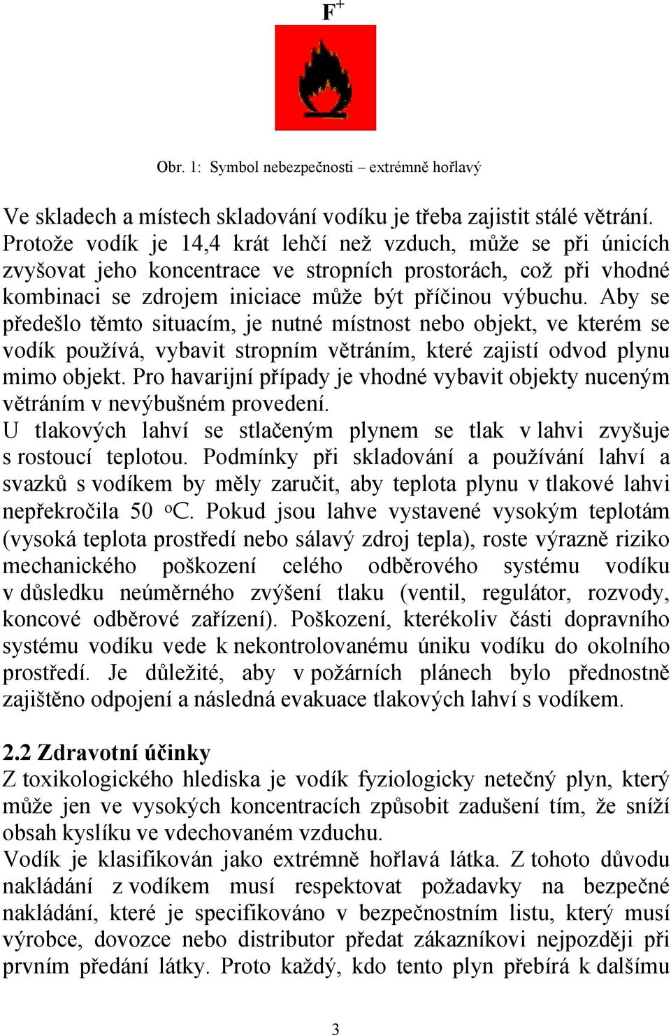 Aby se předešlo těmto situacím, je nutné místnost nebo objekt, ve kterém se vodík používá, vybavit stropním větráním, které zajistí odvod plynu mimo objekt.