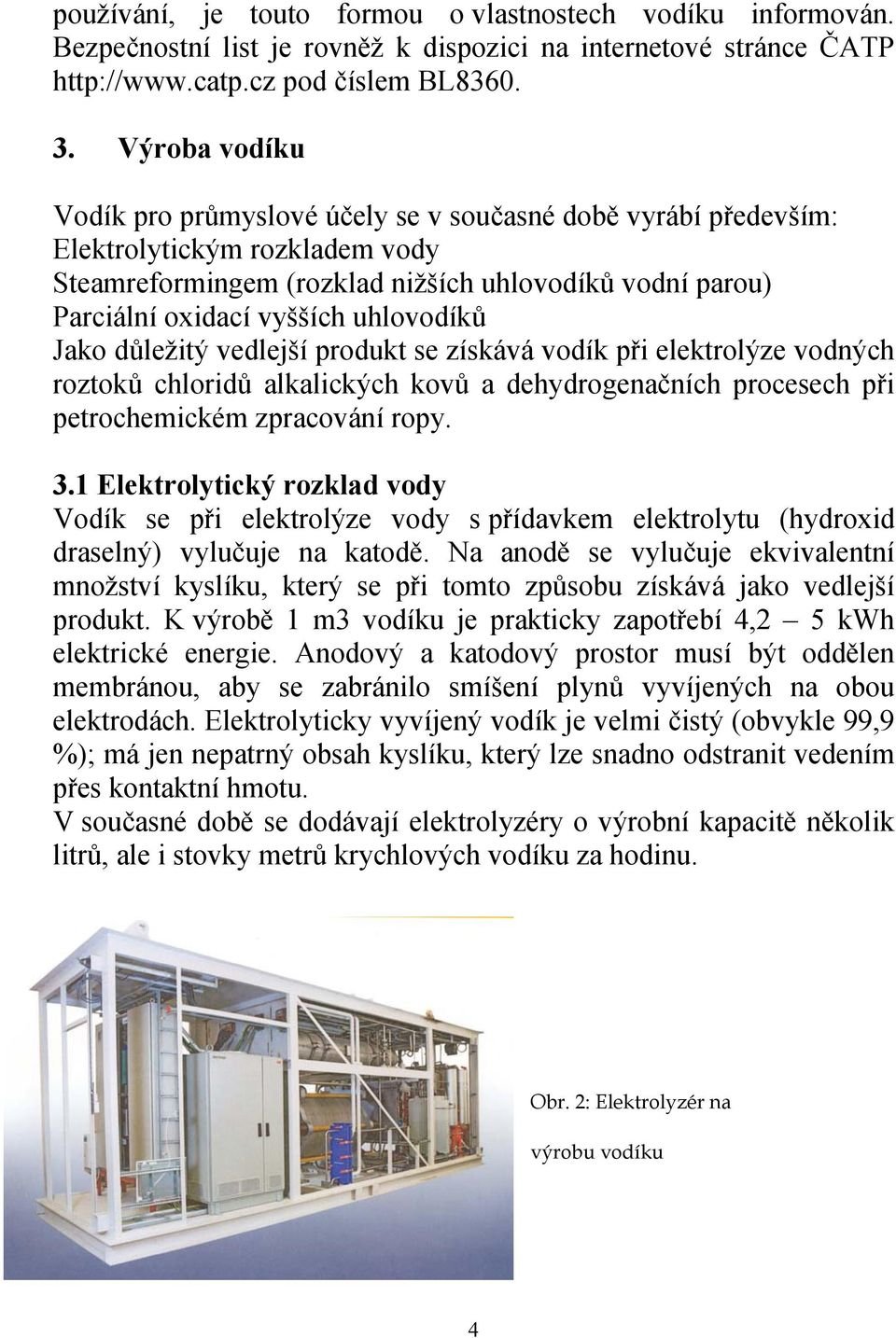 uhlovodíků Jako důležitý vedlejší produkt se získává vodík při elektrolýze vodných roztoků chloridů alkalických kovů a dehydrogenačních procesech při petrochemickém zpracování ropy. 3.