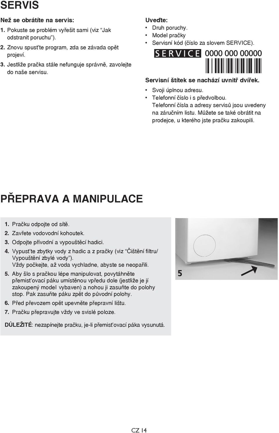 Svoji úplnou adresu. Telefonní číslo i s předvolbou. Telefonní čísla a adresy servisů jsou uvedeny na záručním listu. Můžete se také obrátit na prodejce, u kterého jste pračku zakoupili.