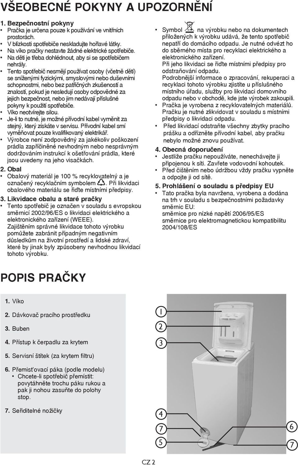 Tento spotřebič nesmějí používat osoby (včetně dětí) se sníženými fyzickými, smyslovými nebo duševními schopnostmi, nebo bez patřičných zkušeností a znalostí, pokud je nesledují osoby odpovědné za