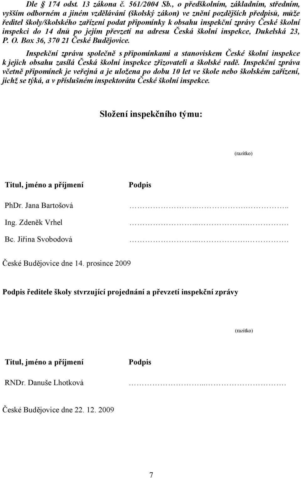 České školní inspekci do 14 dnů po jejím převzetí na adresu Česká školní inspekce, Dukelská 23, P. O. Box 36, 370 21 České Budějovice.