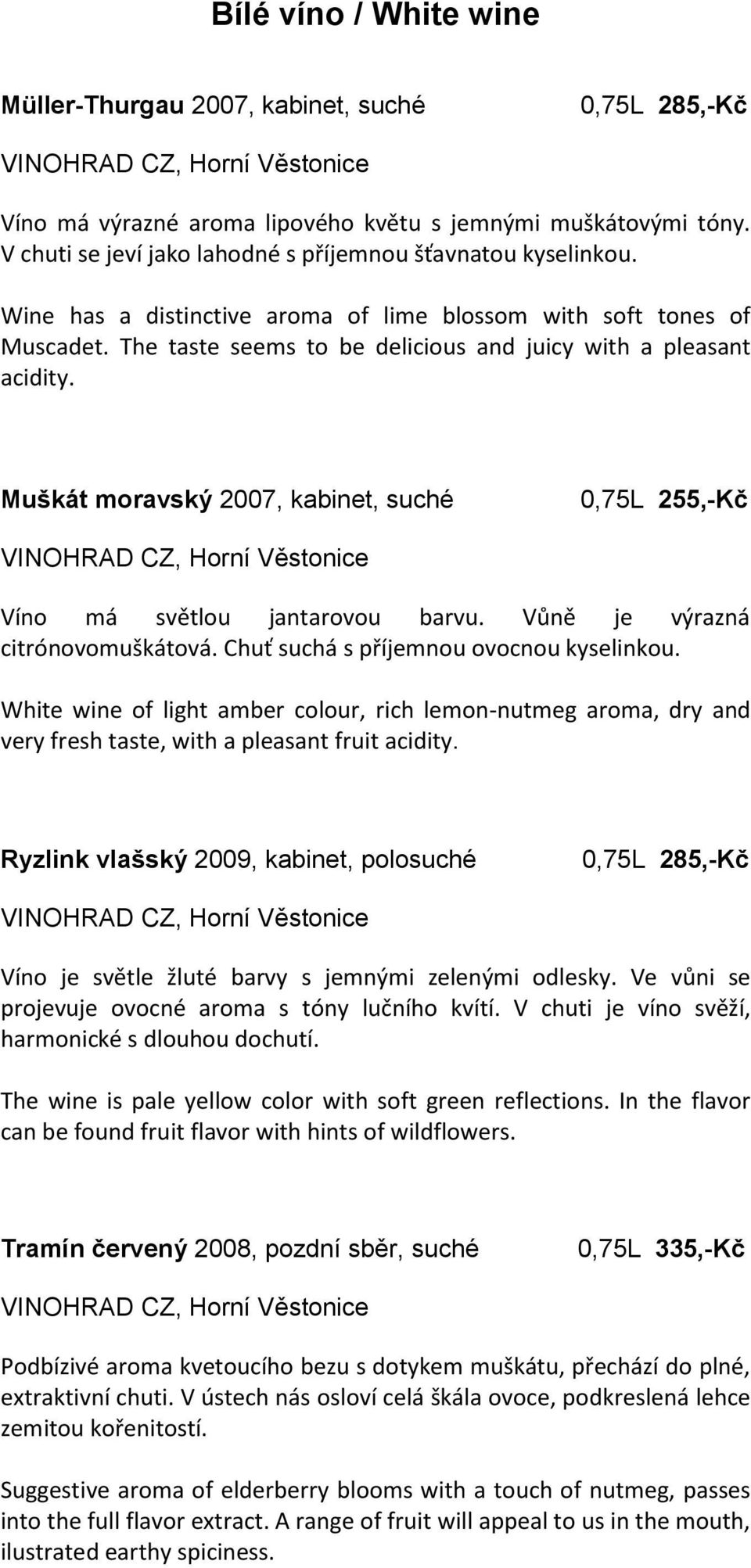 Muškát moravský 2007, kabinet, suché 0,75L 255,-Kč Víno má světlou jantarovou barvu. Vůně je výrazná citrónovomuškátová. Chuť suchá s příjemnou ovocnou kyselinkou.
