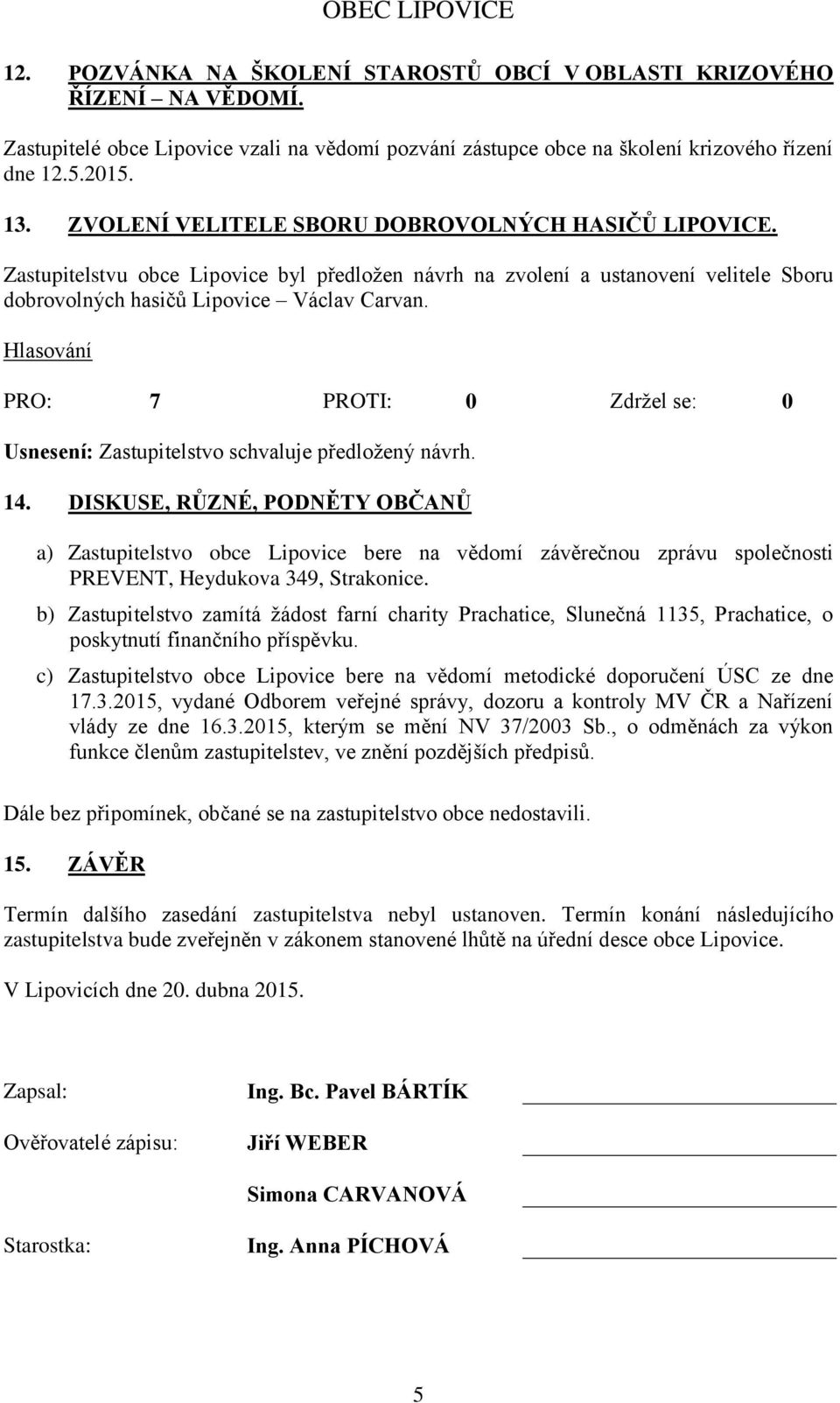 Usnesení: Zastupitelstvo schvaluje předloţený návrh. 14. DISKUSE, RŮZNÉ, PODNĚTY OBČANŮ a) Zastupitelstvo obce Lipovice bere na vědomí závěrečnou zprávu společnosti PREVENT, Heydukova 349, Strakonice.