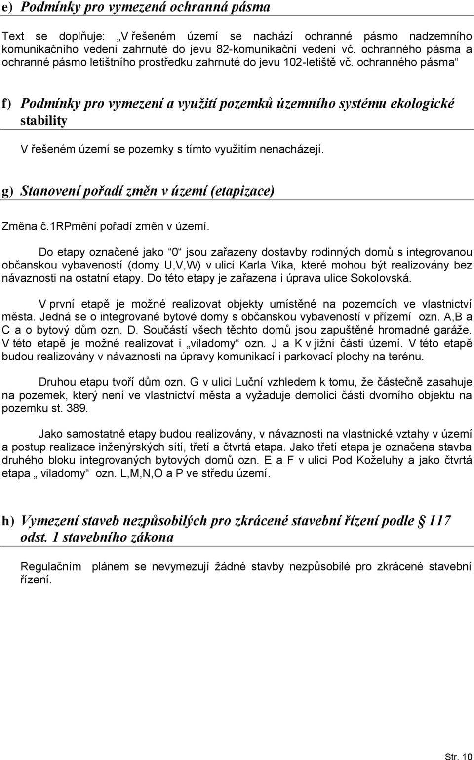 ochranného pásma f) Podmínky pro vymezení a využití pozemků územního systému ekologické stability V řešeném území se pozemky s tímto využitím nenacházejí.