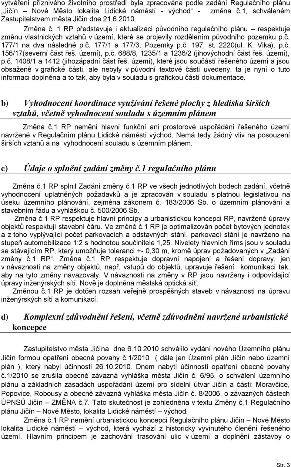 Pozemky p.č. 197, st. 2220(ul. K. Vika), p.č. 156/17(severní část řeš. území), p.č. 688/8, 1235/1 a 1236/2 (jihovýchodní část řeš. území), p.č. 1408/1 a 1412 (jihozápadní část řeš.