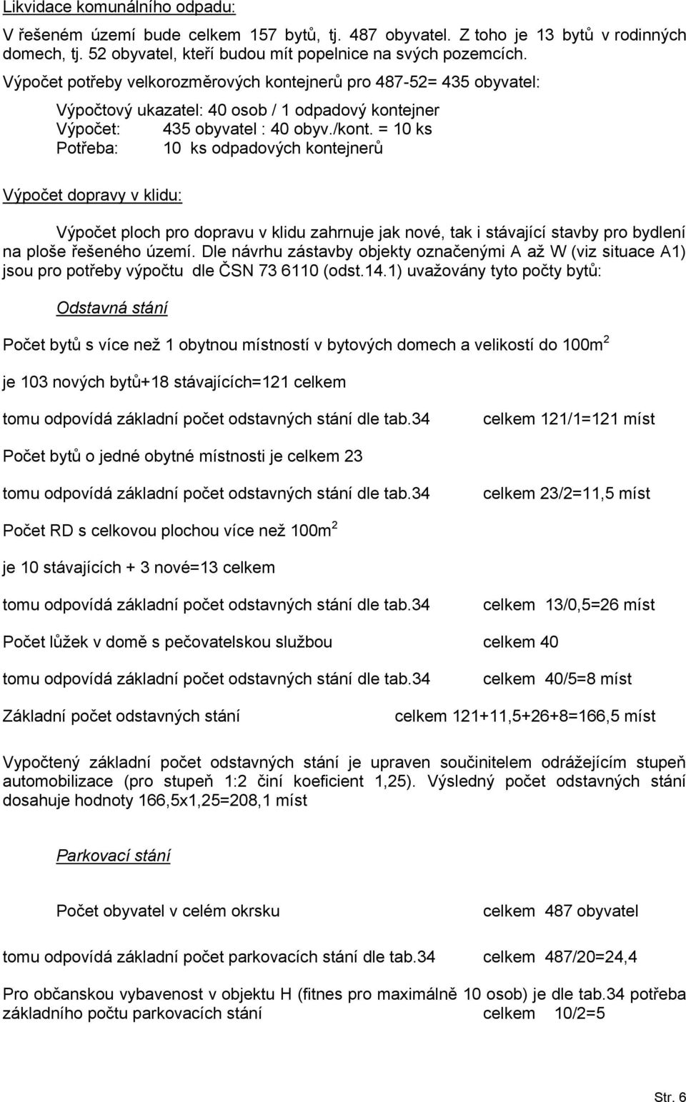 = 10 ks Potřeba: 10 ks odpadových kontejnerů Výpočet dopravy v klidu: Výpočet ploch pro dopravu v klidu zahrnuje jak nové, tak i stávající stavby pro bydlení na ploše řešeného území.