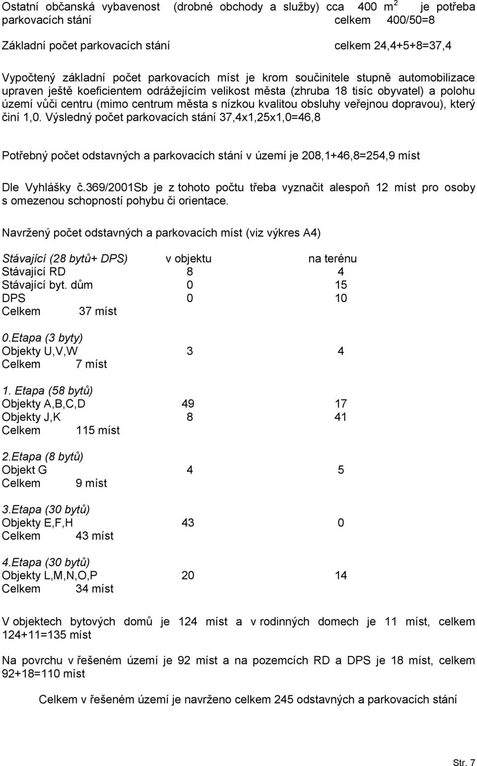 kvalitou obsluhy veřejnou dopravou), který činí 1,0. Výsledný počet parkovacích stání 37,4x1,25x1,0=46,8 Potřebný počet odstavných a parkovacích stání v území je 208,1+46,8=254,9 míst Dle Vyhlášky č.