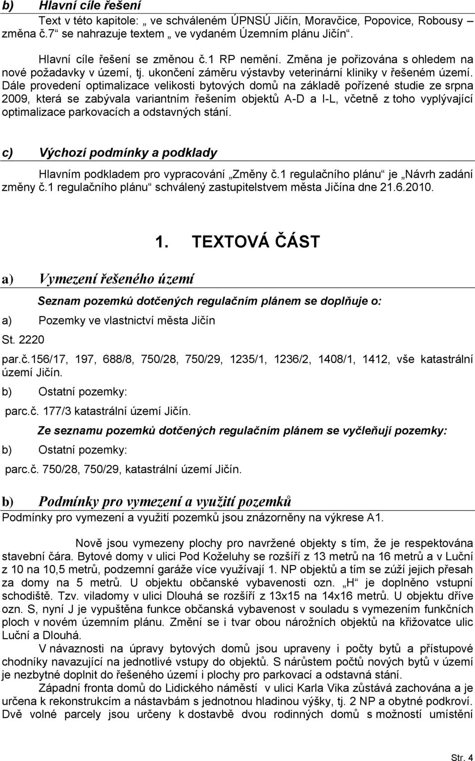 Dále provedení optimalizace velikosti bytových domů na základě pořízené studie ze srpna 2009, která se zabývala variantním řešením objektů A-D a I-L, včetně z toho vyplývající optimalizace