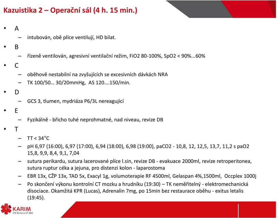 GCS 3, tlumen, mydriáza P6/3L nereagující Fyzikálně - břicho tuhé neprohmatné, nad niveau, revize DB TT < 34 C ph 6,97 (16:00), 6,97 (17:00), 6,94 (18:00), 6,98 (19:00), paco2-10,8, 12, 12,5, 13,7,