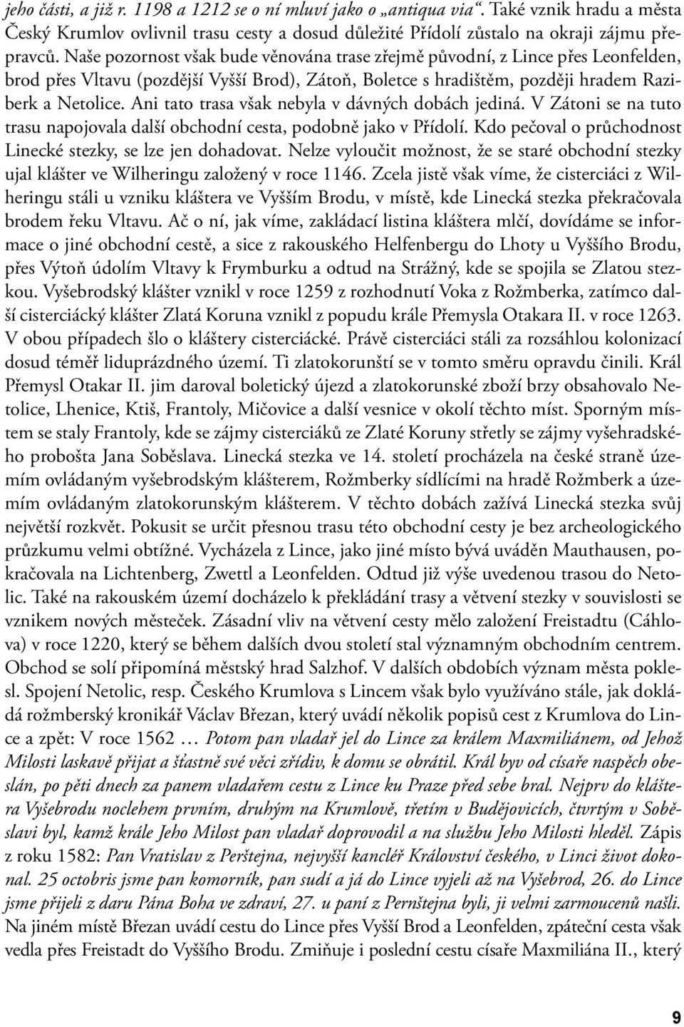 Ani tato trasa však nebyla v dávných dobách jediná. V Zátoni se na tuto trasu napojovala další obchodní cesta, podobně jako v Přídolí. Kdo pečoval o průchodnost Linecké stezky, se lze jen dohadovat.