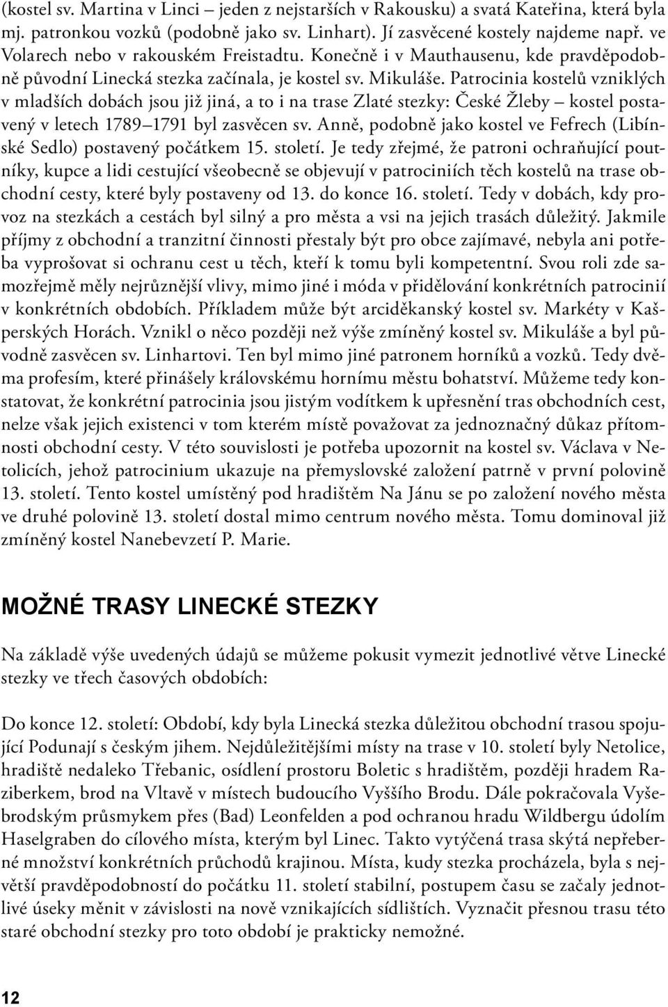 Patrocinia kostelů vzniklých v mladších dobách jsou již jiná, a to i na trase Zlaté stezky: České Žleby kostel postavený v letech 1789 1791 byl zasvěcen sv.