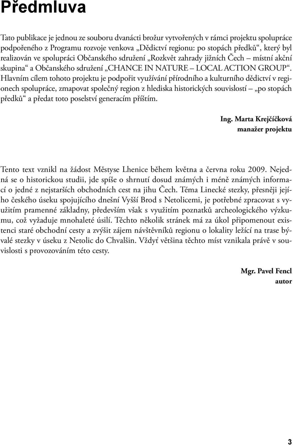 Hlavním cílem tohoto projektu je podpořit využívání přírodního a kulturního dědictví v regionech spolupráce, zmapovat společný region z hlediska historických souvislostí po stopách předků a předat