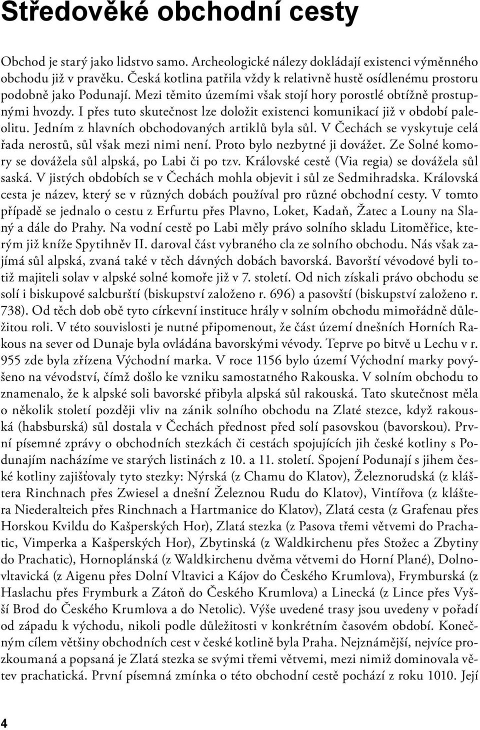 I přes tuto skutečnost lze doložit existenci komunikací již v období paleolitu. Jedním z hlavních obchodovaných artiklů byla sůl. V Čechách se vyskytuje celá řada nerostů, sůl však mezi nimi není.