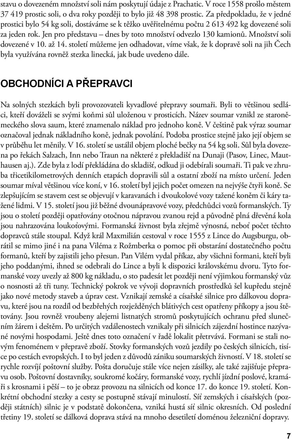 Množství soli dovezené v 10. až 14. století můžeme jen odhadovat, víme však, že k dopravě soli na jih Čech byla využívána rovněž stezka linecká, jak bude uvedeno dále.