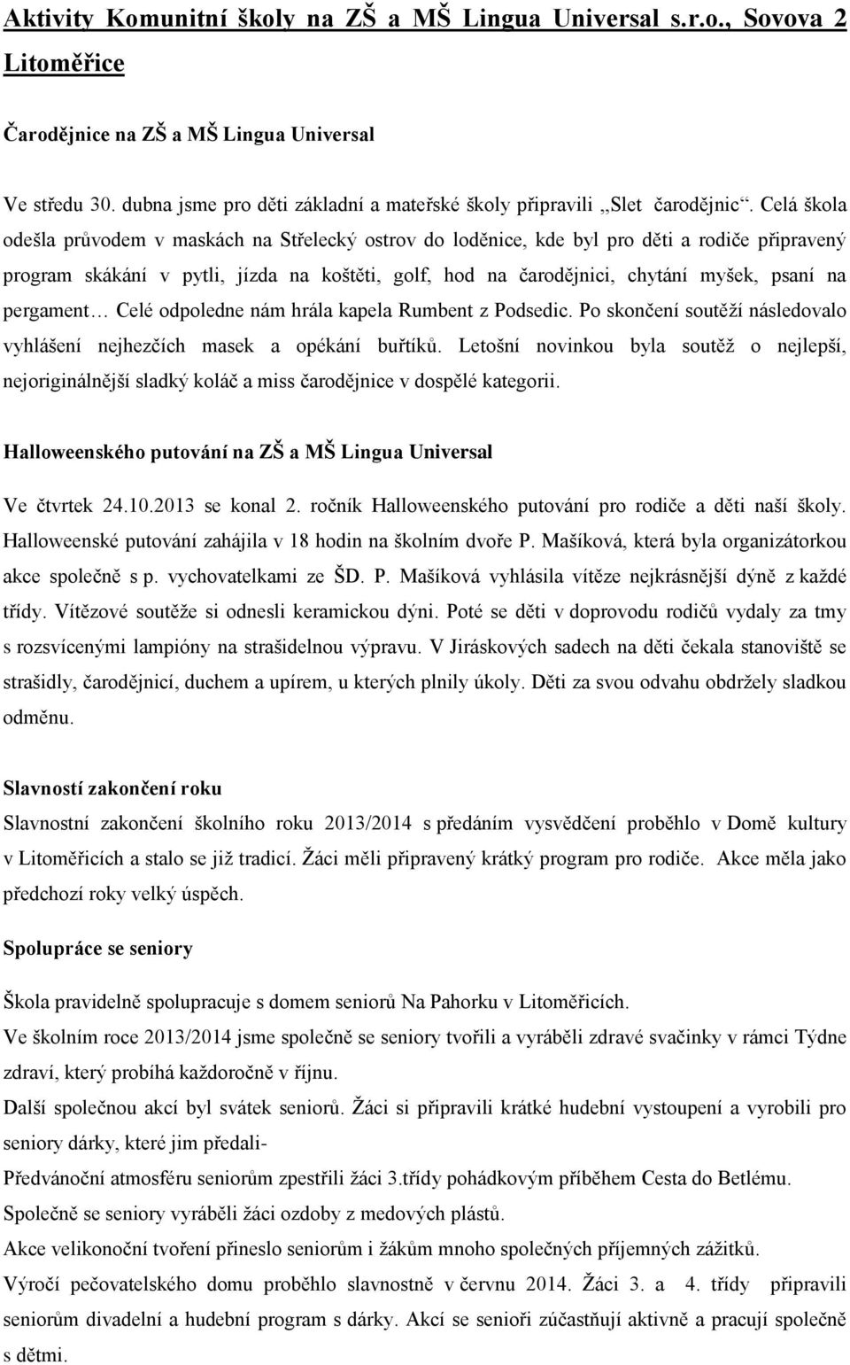 Celá škola odešla průvodem v maskách na Střelecký ostrov do loděnice, kde byl pro děti a rodiče připravený program skákání v pytli, jízda na koštěti, golf, hod na čarodějnici, chytání myšek, psaní na