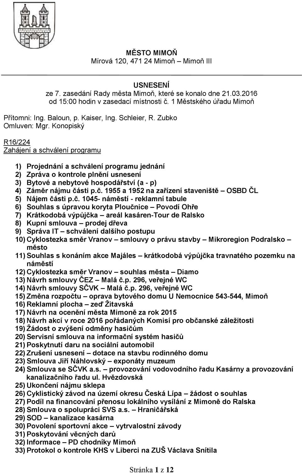 Konopiský R16/224 Zahájení a schválení programu 1) Projednání a schválení programu jednání 2) Zpráva o kontrole plnění usnesení 3) Bytové a nebytové hospodářství (a - p) 4) Záměr nájmu čá