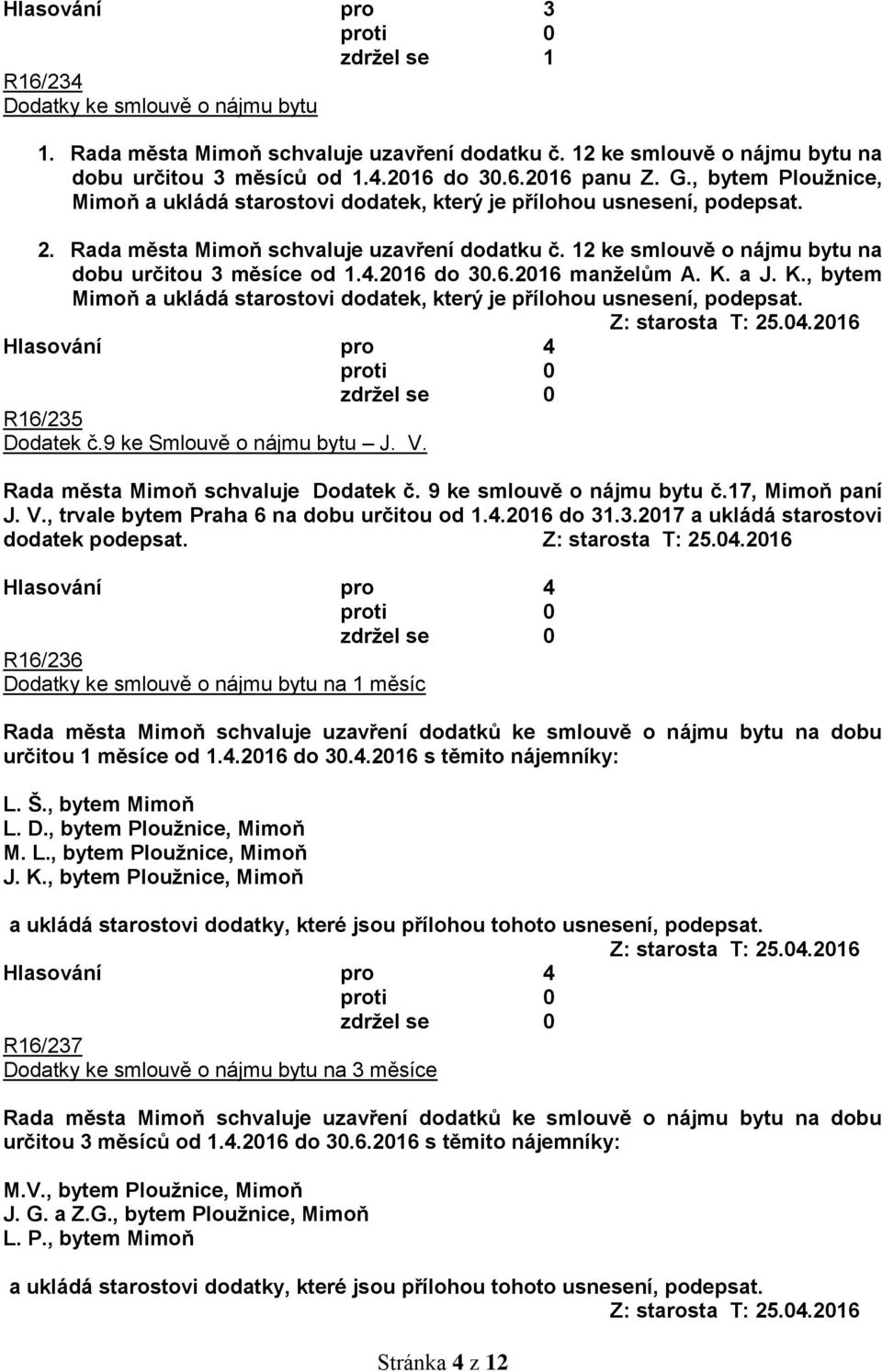 12 ke smlouvě o nájmu bytu na dobu určitou 3 měsíce od 1.4.2016 do 30.6.2016 manželům A. K. a J. K., bytem Mimoň a ukládá starostovi dodatek, který je přílohou usnesení, podepsat. Z: starosta T: 25.