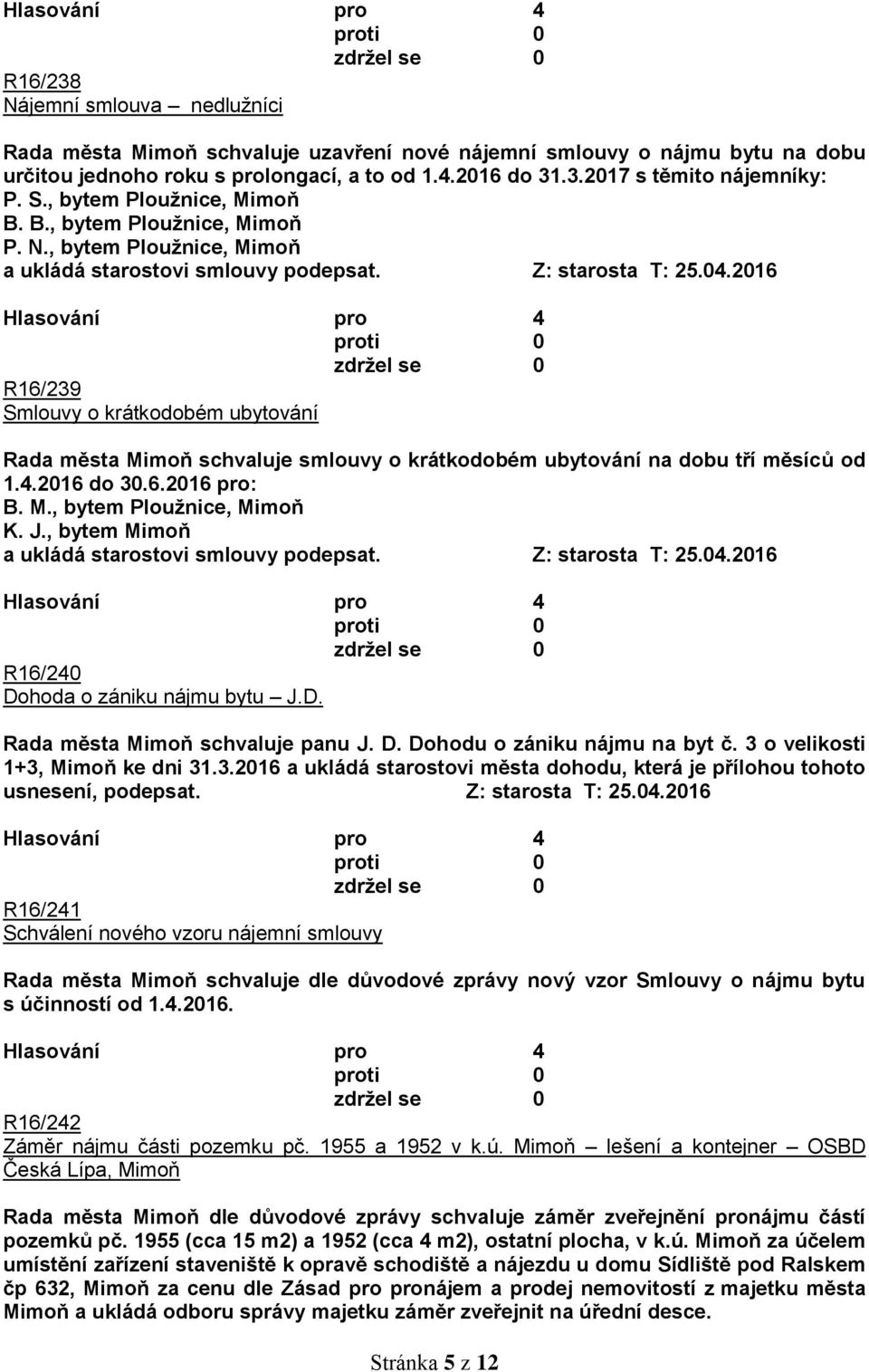 2016 R16/239 Smlouvy o krátkodobém ubytování Rada města Mimoň schvaluje smlouvy o krátkodobém ubytování na dobu tří měsíců od 1.4.2016 do 30.6.2016 pro: B. M., bytem Ploužnice, Mimoň K. J.