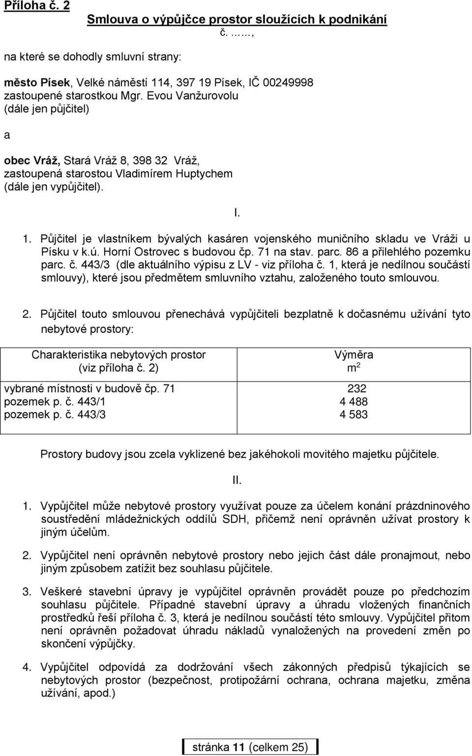 Půjčitel je vlastníkem bývalých kasáren vojenského muničního skladu ve Vráži u Písku v k.ú. Horní Ostrovec s budovou čp. 71 na stav. parc. 86 a přilehlého pozemku parc. č. 443/3 (dle aktuálního výpisu z LV - viz příloha č.