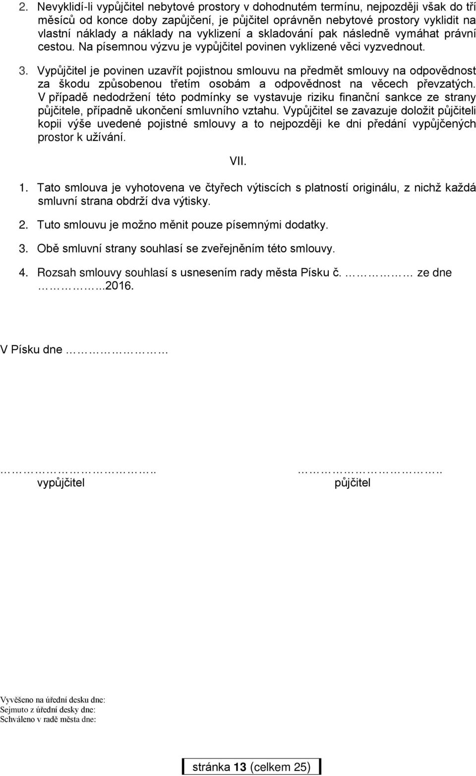 Vypůjčitel je povinen uzavřít pojistnou smlouvu na předmět smlouvy na odpovědnost za škodu způsobenou třetím osobám a odpovědnost na věcech převzatých.