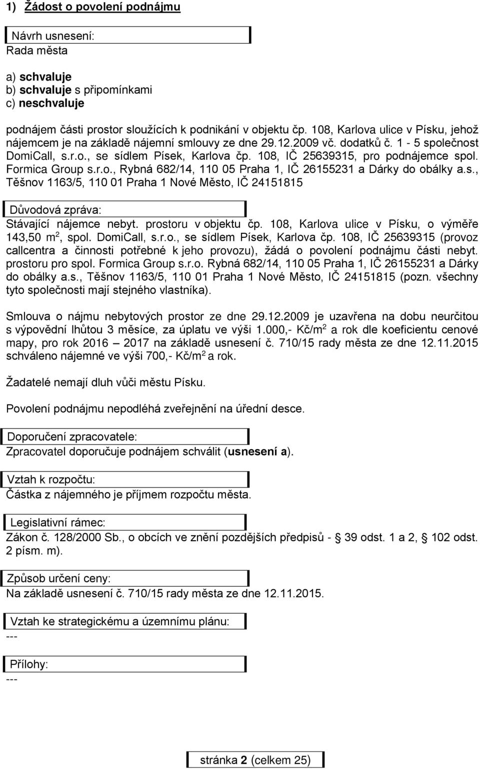 108, IČ 25639315, pro podnájemce spol. Formica Group s.r.o., Rybná 682/14, 110 05 Praha 1, IČ 26155231 a Dárky do obálky a.s., Těšnov 1163/5, 110 01 Praha 1 Nové Město, IČ 24151815 Důvodová zpráva: Stávající nájemce nebyt.