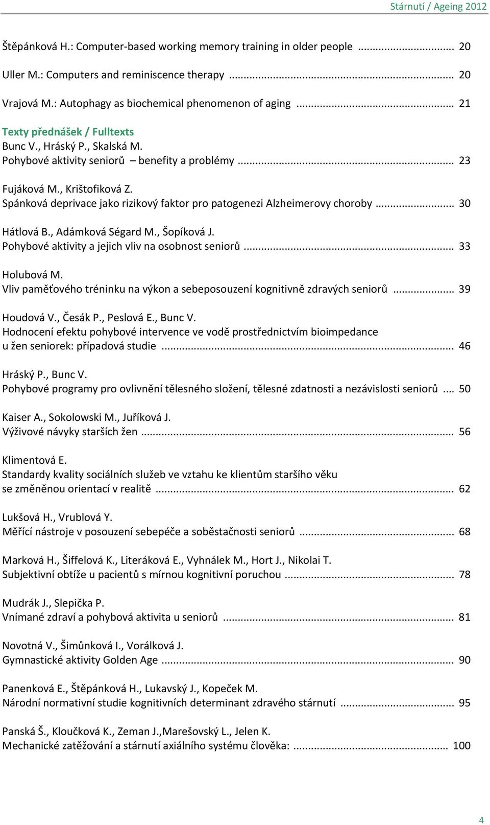 Spánková deprivace jako rizikový faktor pro patogenezi Alzheimerovy choroby... 30 Hátlová B., Adámková Ségard M., Šopíková J. Pohybové aktivity a jejich vliv na osobnost seniorů... 33 Holubová M.