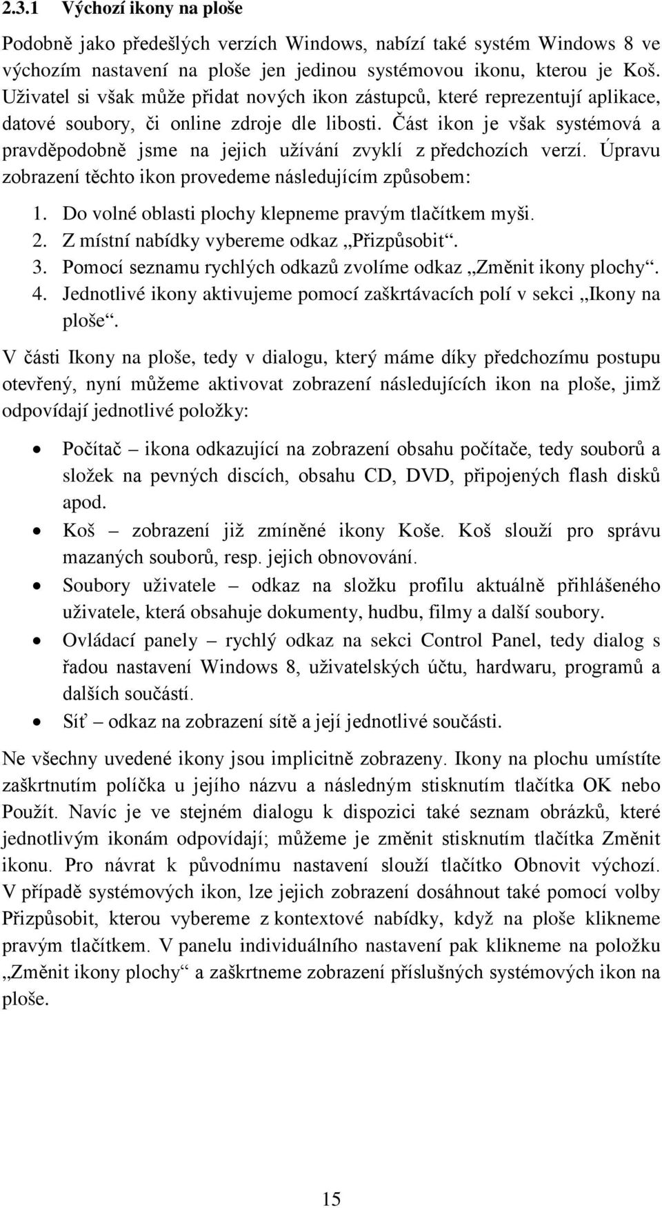 Část ikon je však systémová a pravděpodobně jsme na jejich užívání zvyklí z předchozích verzí. Úpravu zobrazení těchto ikon provedeme následujícím způsobem: 1.