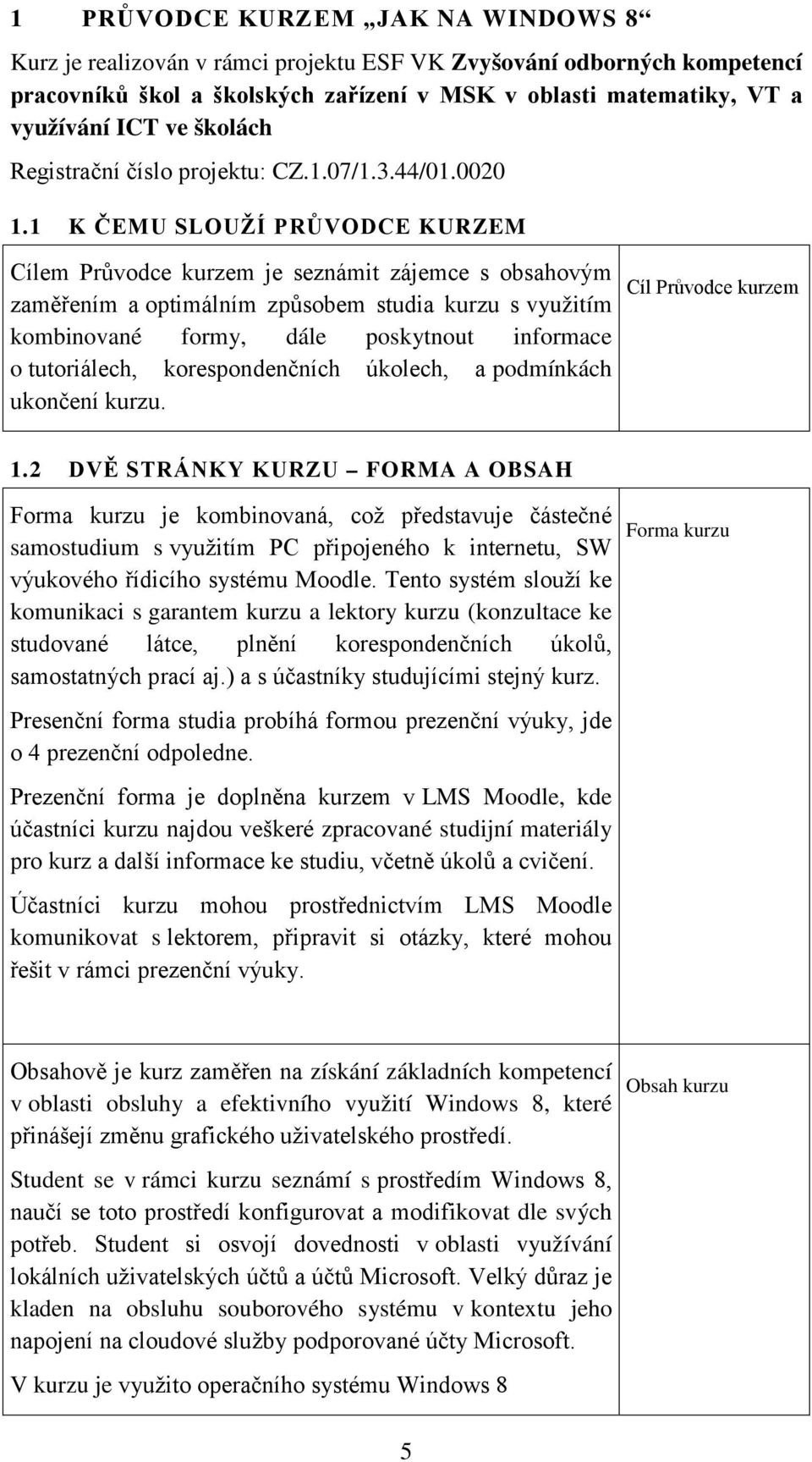 1 K ČEMU SLOUŽÍ PRŮVODCE KURZEM Cílem Průvodce kurzem je seznámit zájemce s obsahovým zaměřením a optimálním způsobem studia kurzu s využitím kombinované formy, dále poskytnout informace o