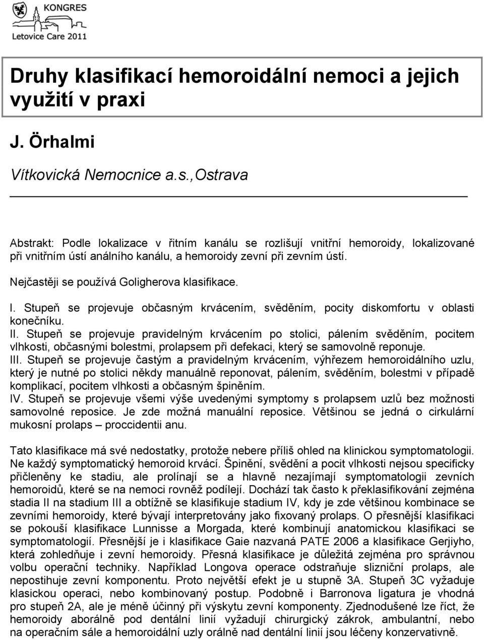 Stupeň se projevuje pravidelným krvácením po stolici, pálením svěděním, pocitem vlhkosti, občasnými bolestmi, prolapsem při defekaci, který se samovolně reponuje. III.