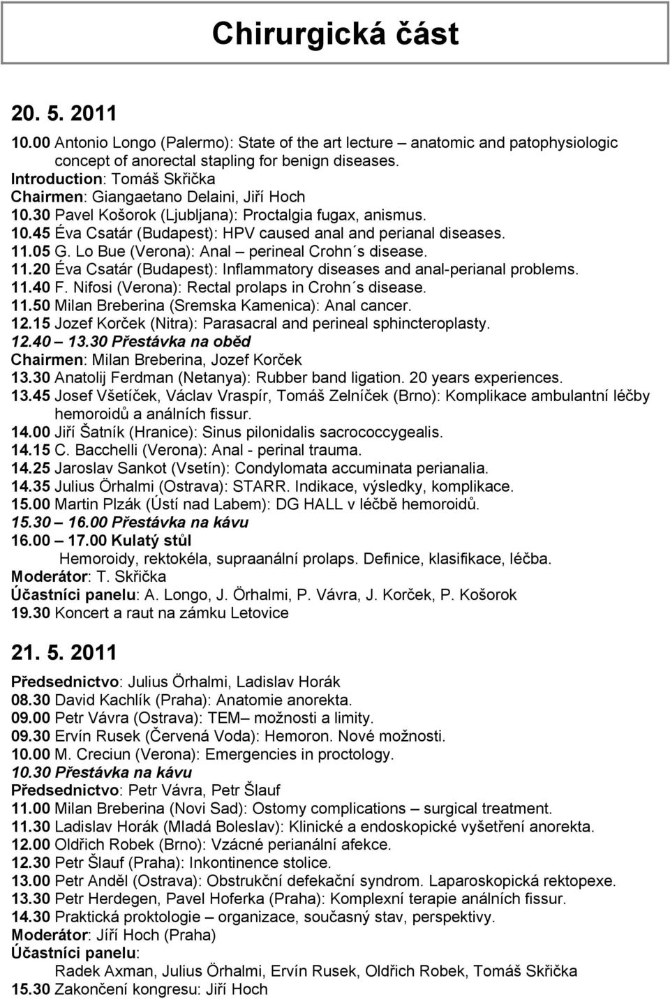 05 G. Lo Bue (Verona): Anal perineal Crohn s disease. 11.20 Éva Csatár (Budapest): Inflammatory diseases and anal-perianal problems. 11.40 F. Nifosi (Verona): Rectal prolaps in Crohn s disease. 11.50 Milan Breberina (Sremska Kamenica): Anal cancer.