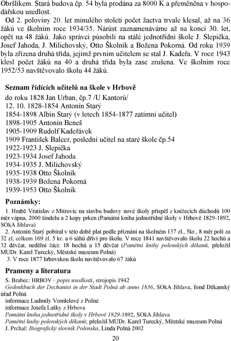 Od roku 1939 byla zřízena druhá třída, jejímž prvním učitelem se stal J. Kadeřa. V roce 1943 klesl počet žáků na 40 a druhá třída byla zase zrušena. Ve školním roce 1952/53 navštěvovalo školu 44 žáků.