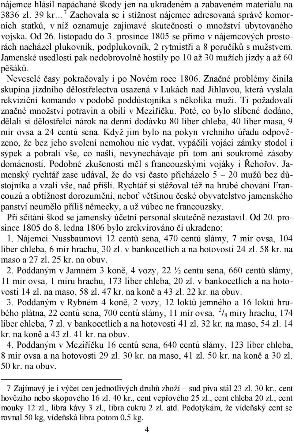 prosince 1805 se přímo v nájemcových prostorách nacházel plukovník, podplukovník, 2 rytmistři a 8 poručíků s mužstvem.