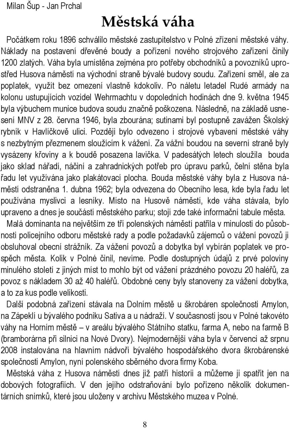 Váha byla umístěna zejména pro potřeby obchodníků a povozníků uprostřed Husova náměstí na východní straně bývalé budovy soudu. Zařízení směl, ale za poplatek, využít bez omezení vlastně kdokoliv.