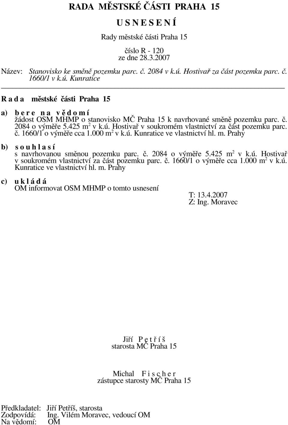 č. 2084 o výměře 5.425 m 2 v k.ú. Hostivař v soukromém vlastnictví za část pozemku parc. č. 1660/1 o výměře cca 1.000 m 2 v k.ú. Kunratice ve vlastnictví hl. m. Prahy c) u k l á d á OM informovat OSM MHMP o tomto usnesení T: 13.