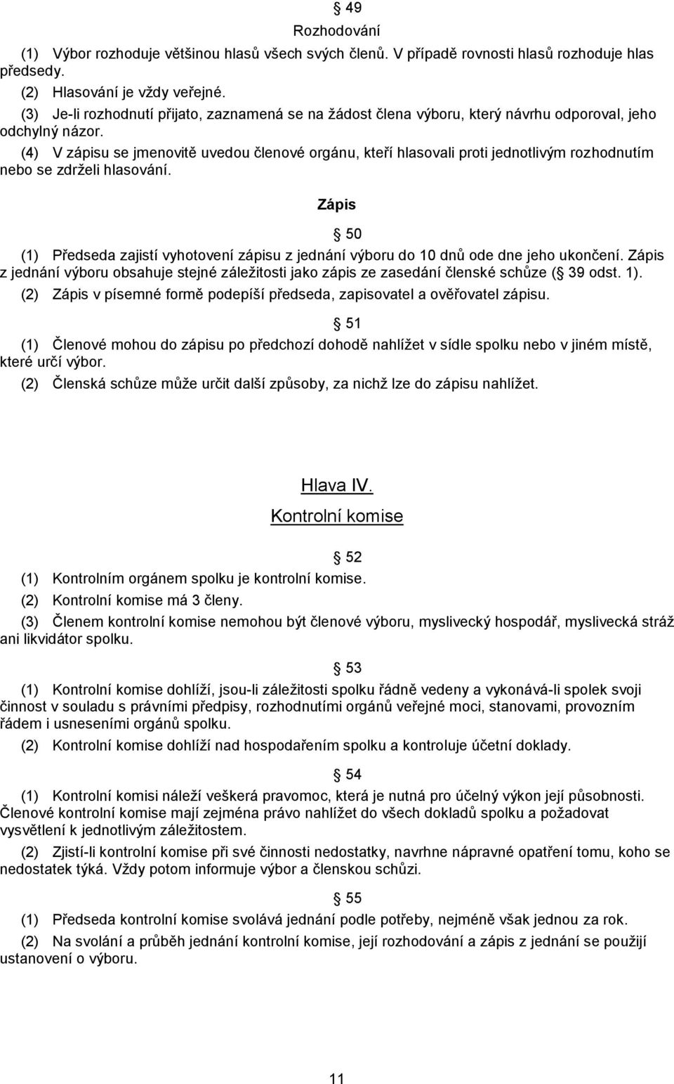 (4) V zápisu se jmenovitě uvedou členové orgánu, kteří hlasovali proti jednotlivým rozhodnutím nebo se zdrželi hlasování.