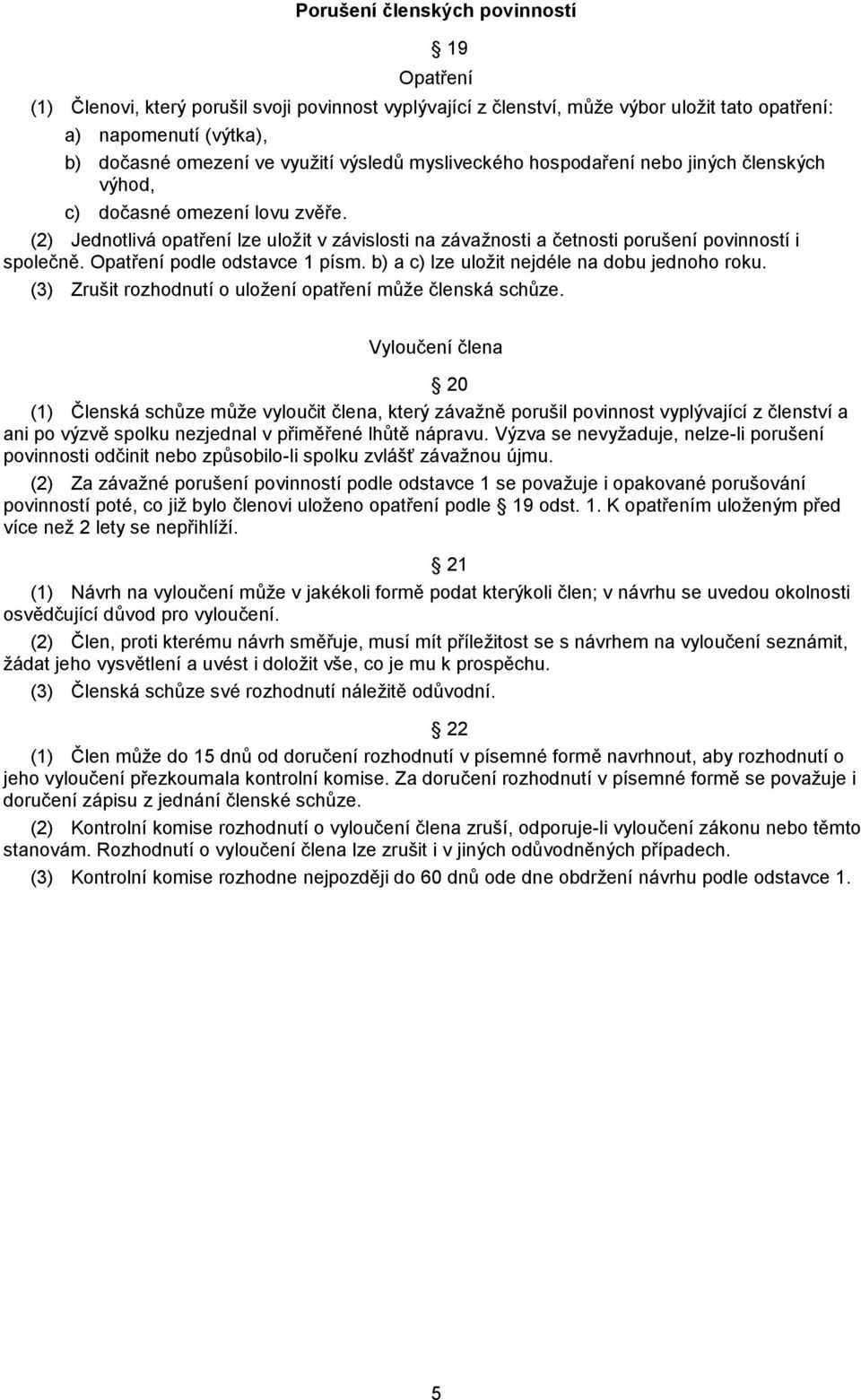 Opatření podle odstavce 1 písm. b) a c) lze uložit nejdéle na dobu jednoho roku. (3) Zrušit rozhodnutí o uložení opatření může členská schůze.