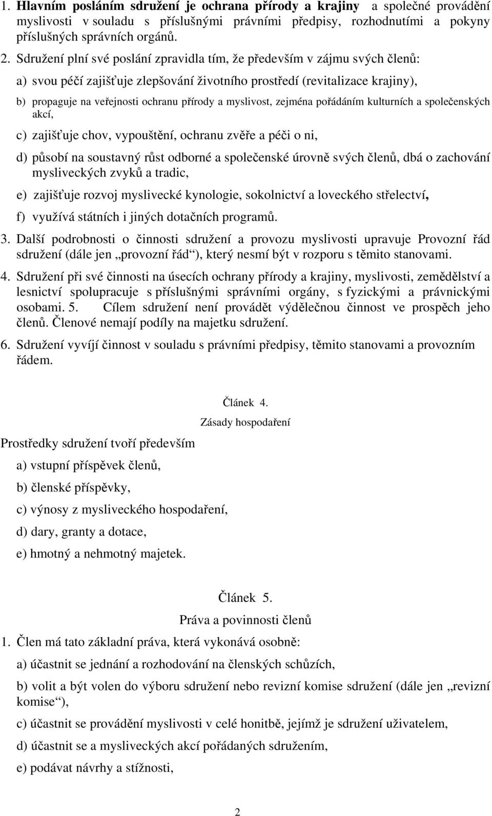 myslivost, zejména pořádáním kulturních a společenských akcí, c) zajišťuje chov, vypouštění, ochranu zvěře a péči o ni, d) působí na soustavný růst odborné a společenské úrovně svých členů, dbá o