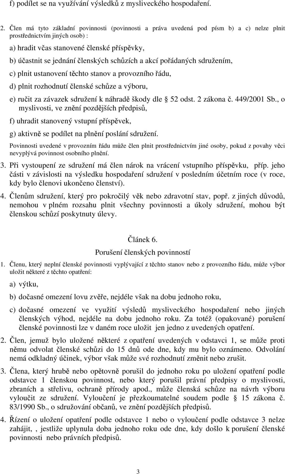 schůzích a akcí pořádaných sdružením, c) plnit ustanovení těchto stanov a provozního řádu, d) plnit rozhodnutí členské schůze a výboru, e) ručit za závazek sdružení k náhradě škody dle 52 odst.