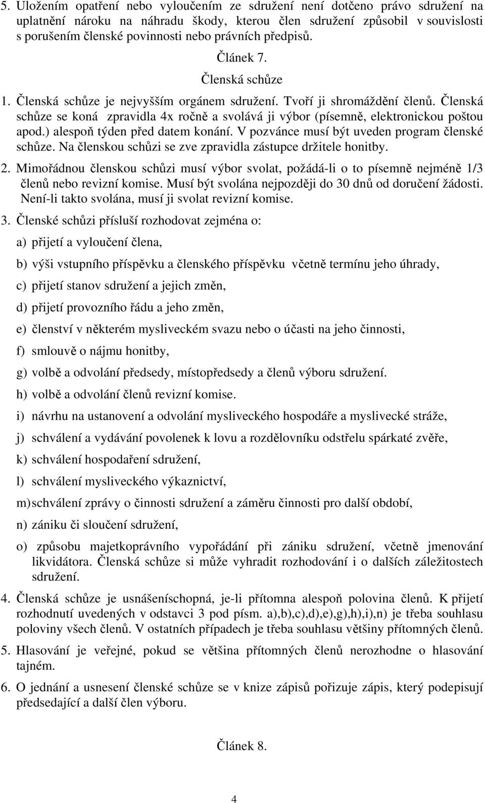 Členská schůze se koná zpravidla 4x ročně a svolává ji výbor (písemně, elektronickou poštou apod.) alespoň týden před datem konání. V pozvánce musí být uveden program členské schůze.
