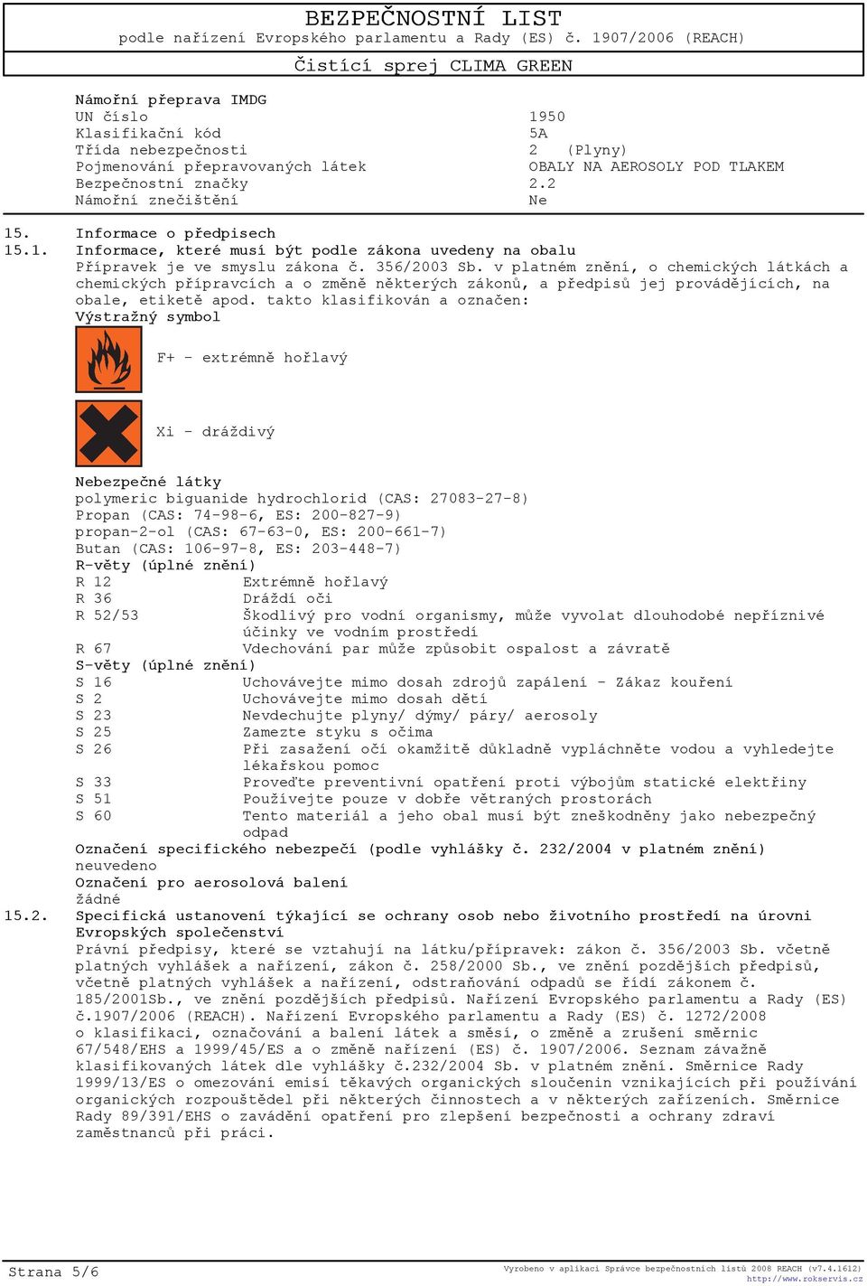 takto klasifikován a oznaèen: Výstražný symbol F+ - extrémnì hoølavý Xi - dráždivý Nebezpeèné látky polymeric biguanide hydrochlorid (CAS: 27083-27-8) Propan (CAS: 74-98-6, ES: 200-827-9) propan-2-ol