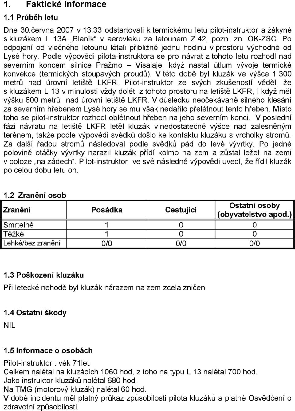 Podle výpovědi pilota-instruktora se pro návrat z tohoto letu rozhodl nad severním koncem silnice Pražmo Visalaje, když nastal útlum vývoje termické konvekce (termických stoupavých proudů).