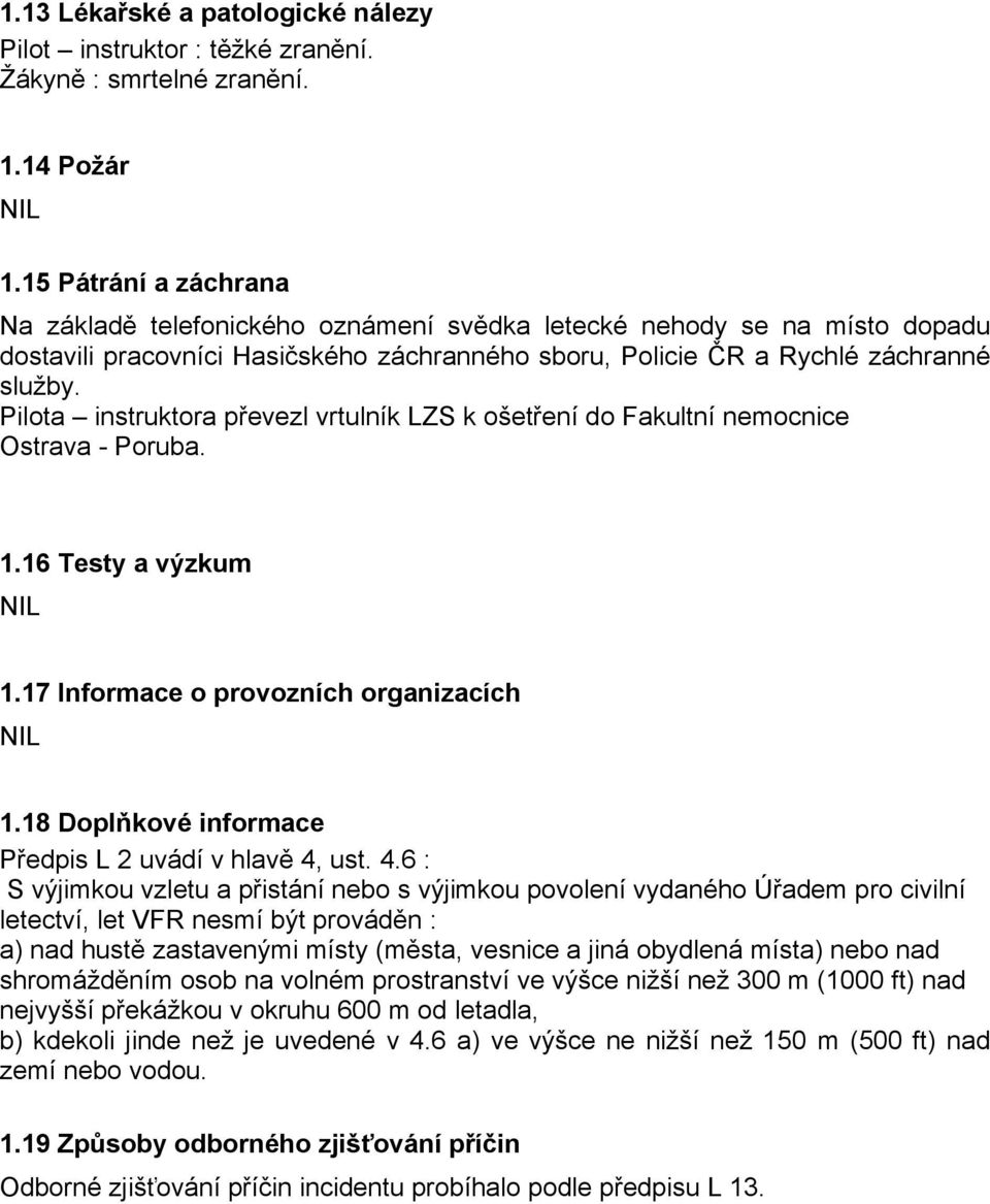 Pilota instruktora převezl vrtulník LZS k ošetření do Fakultní nemocnice Ostrava - Poruba. 1.16 Testy a výzkum 1.17 Informace o provozních organizacích 1.