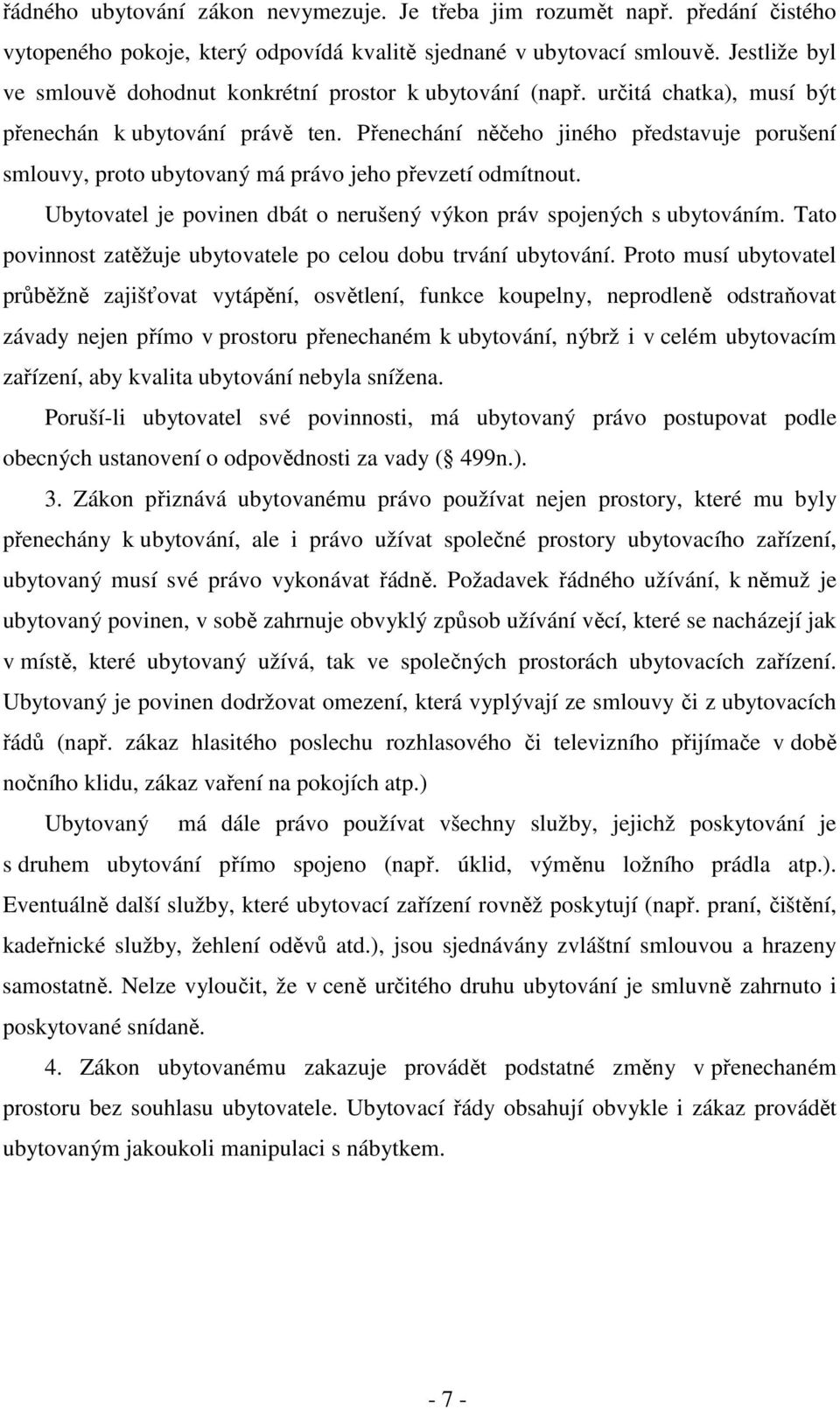 Přenechání něčeho jiného představuje porušení smlouvy, proto ubytovaný má právo jeho převzetí odmítnout. Ubytovatel je povinen dbát o nerušený výkon práv spojených s ubytováním.