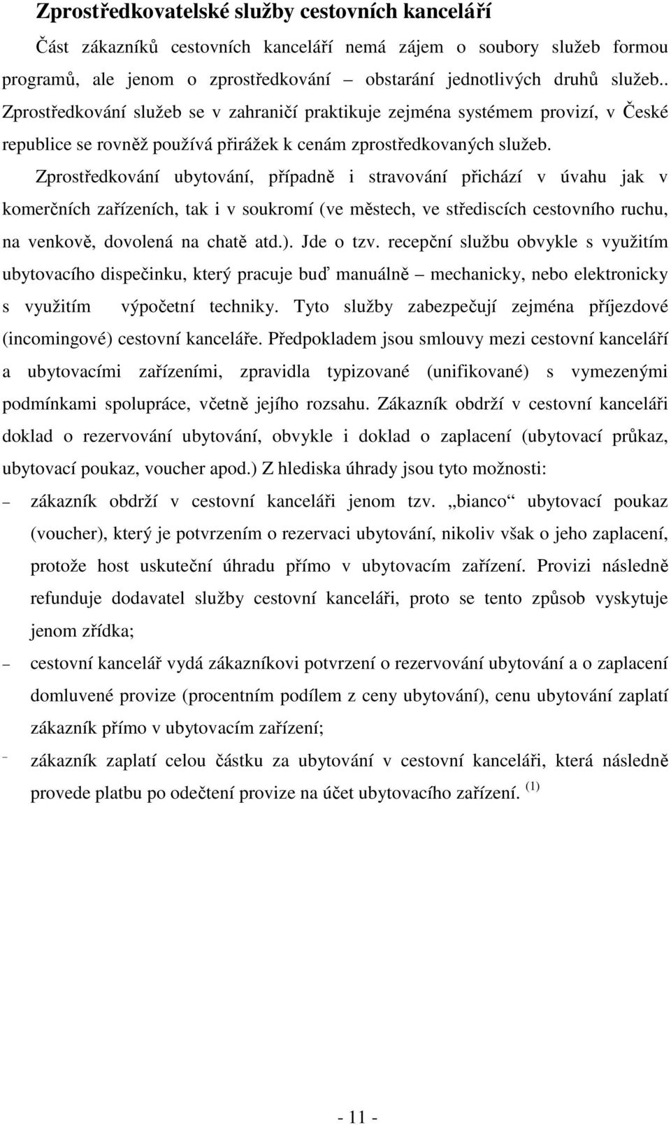 Zprostředkování ubytování, případně i stravování přichází v úvahu jak v komerčních zařízeních, tak i v soukromí (ve městech, ve střediscích cestovního ruchu, na venkově, dovolená na chatě atd.).