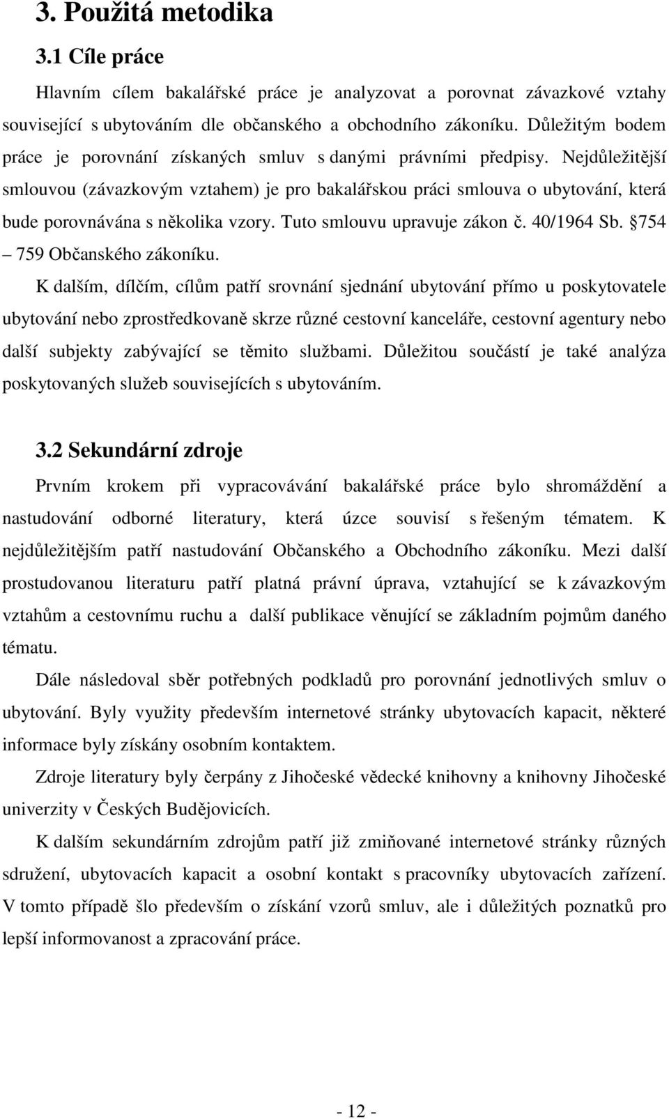 Nejdůležitější smlouvou (závazkovým vztahem) je pro bakalářskou práci smlouva o ubytování, která bude porovnávána s několika vzory. Tuto smlouvu upravuje zákon č. 40/1964 Sb.