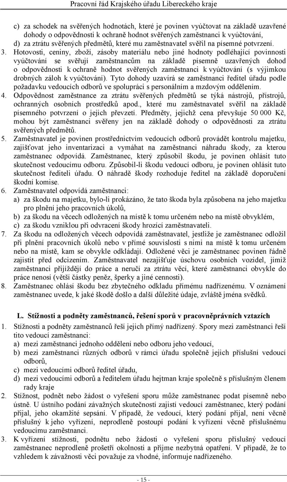 Hotovosti, ceniny, zboží, zásoby materiálu nebo jiné hodnoty podléhající povinnosti vyúčtování se svěřují zaměstnancům na základě písemně uzavřených dohod o odpovědnosti k ochraně hodnot svěřených