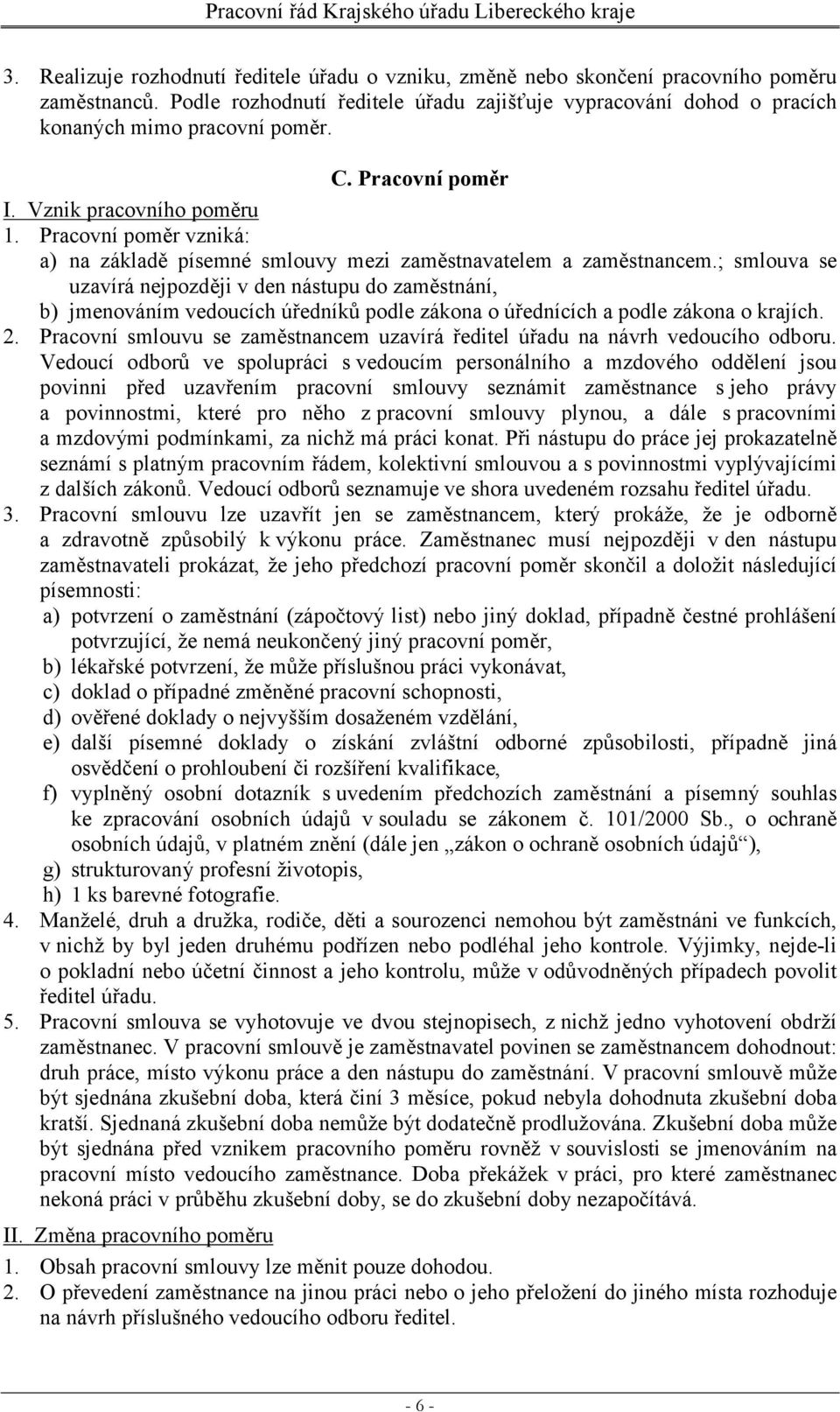 ; smlouva se uzavírá nejpozději v den nástupu do zaměstnání, b) jmenováním vedoucích úředníků podle zákona o úřednících a podle zákona o krajích. 2.