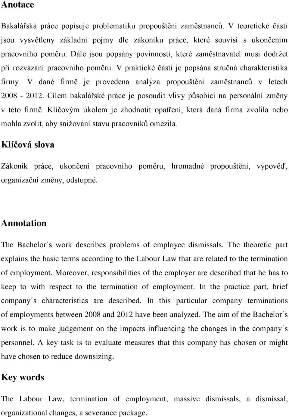 V dané firmě je provedena analýza propouštění zaměstnanců v letech 2008-2012. Cílem bakalářské práce je posoudit vlivy působící na personální změny v této firmě.